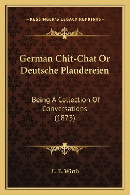 German Chit-Chat Or Deutsche Plaudereien: Being A Collection Of Conversations (1873) by L. E. Wirth