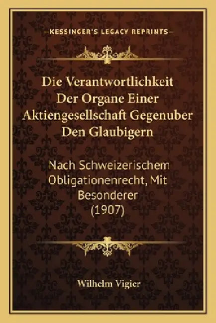 Die Verantwortlichkeit Der Organe Einer Aktiengesellschaft Gegenuber Den Glaubigern: Nach Schweizerischem Obligationenrecht, Mit Besonderer (1907) by Wilhelm Vigier