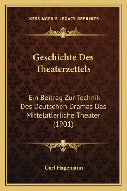 Geschichte Des Theaterzettels: Ein Beitrag Zur Technik Des Deutschen Dramas Das Mittelatlerliche Theater (1901) by Carl Hagemann
