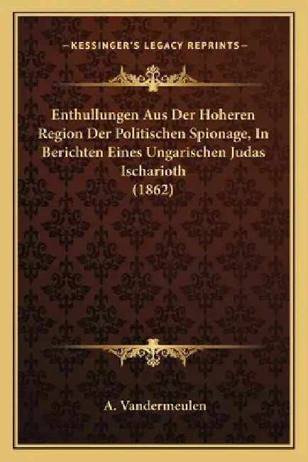 Enthullungen Aus Der Hoheren Region Der Politischen Spionage, In Berichten Eines Ungarischen Judas Ischarioth (1862) by A. Vandermeulen