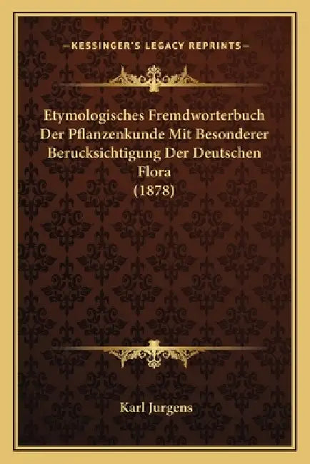 Etymologisches Fremdworterbuch Der Pflanzenkunde Mit Besonderer Berucksichtigung Der Deutschen Flora (1878) by Karl Jurgens