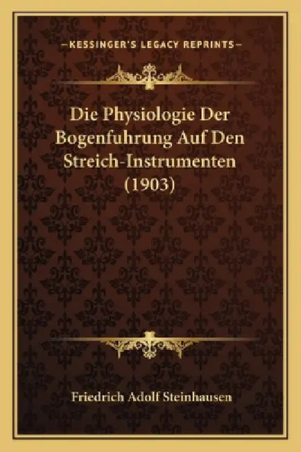 Die Physiologie Der Bogenfuhrung Auf Den Streich-Instrumenten (1903) by Friedrich Adolf Steinhausen