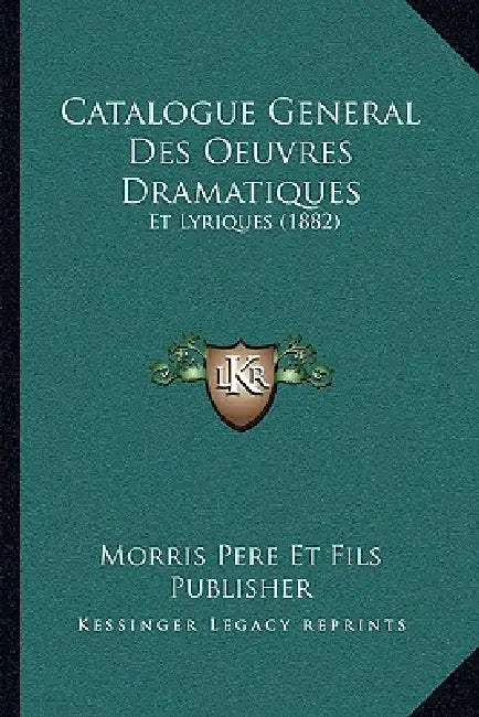 Catalogue General Des Oeuvres Dramatiques: Et Lyriques (1882) by Morris Pere Et Fils Publisher