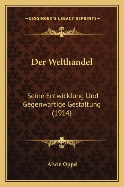 Der Welthandel: Seine Entwicklung Und Gegenwartige Gestaltung (1914) by Alwin Oppel