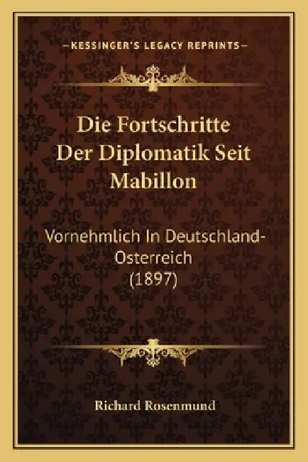 Die Fortschritte Der Diplomatik Seit Mabillon: Vornehmlich In Deutschland-Osterreich (1897) by Richard Rosenmund