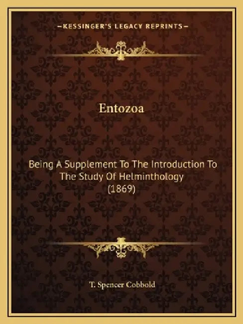 Entozoa: Being A Supplement To The Introduction To The Study Of Helminthology (1869) by T. Spencer Cobbold