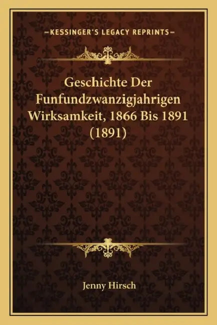 Geschichte Der Funfundzwanzigjahrigen Wirksamkeit, 1866 Bis 1891 (1891) by Jenny Hirsch