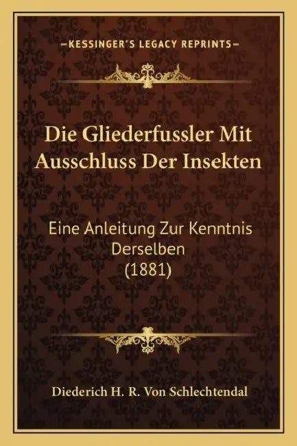 Die Gliederfussler Mit Ausschluss Der Insekten: Eine Anleitung Zur Kenntnis Derselben (1881) by Diederich H. R. Von Schlechtendal