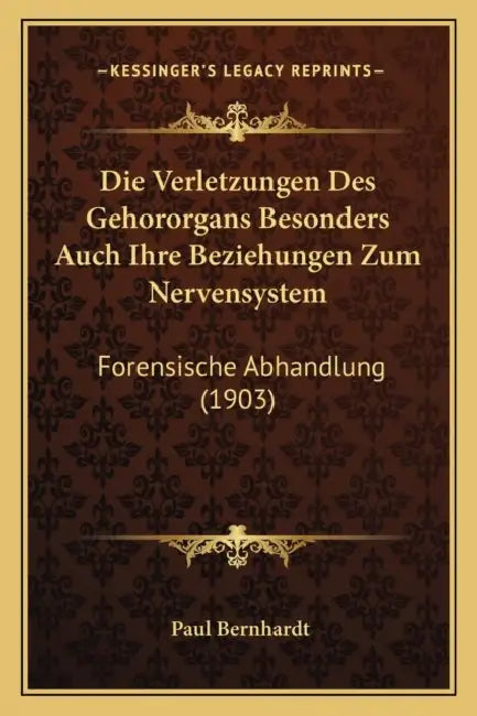 Die Verletzungen Des Gehororgans Besonders Auch Ihre Beziehungen Zum Nervensystem: Forensische Abhandlung (1903) by Paul Bernhardt