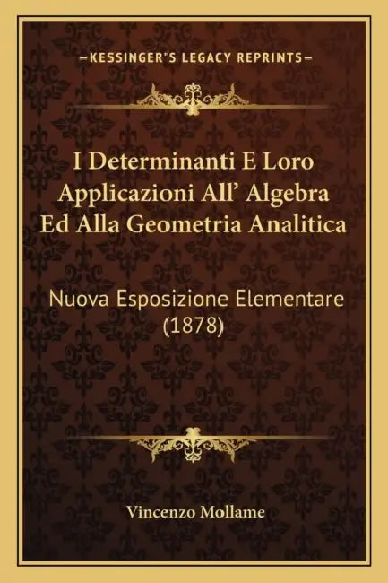 I Determinanti E Loro Applicazioni All' Algebra Ed Alla Geometria Analitica: Nuova Esposizione Elementare (1878) by Vincenzo Mollame
