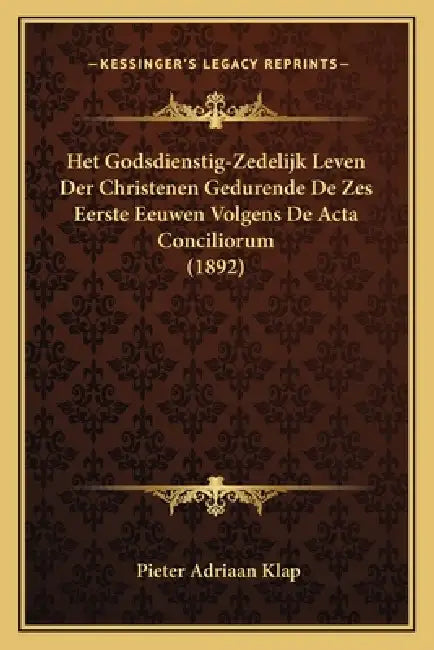 Het Godsdienstig-Zedelijk Leven Der Christenen Gedurende De Zes Eerste Eeuwen Volgens De Acta Conciliorum (1892) by Pieter Adriaan Klap