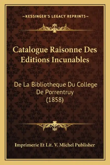 Catalogue Raisonne Des Editions Incunables: De La Bibliotheque Du College De Porrentruy (1858) by Imprimerie Et Lit V. Michel Publisher