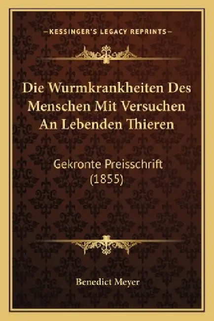Die Wurmkrankheiten Des Menschen Mit Versuchen An Lebenden Thieren: Gekronte Preisschrift (1855) by Benedict Meyer