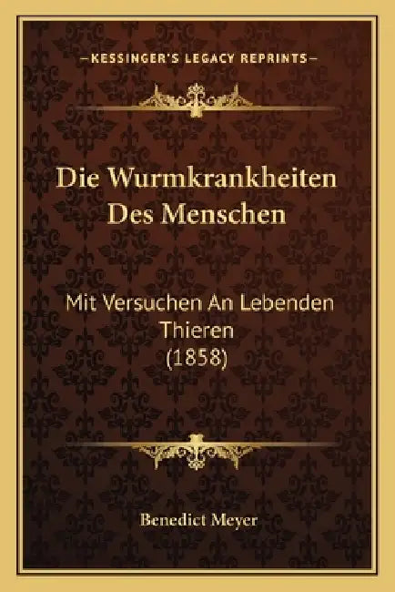 Die Wurmkrankheiten Des Menschen: Mit Versuchen An Lebenden Thieren (1858) by Benedict Meyer