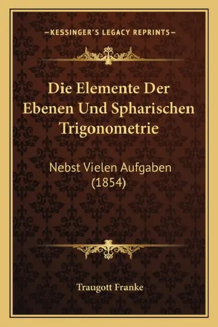 Die Elemente Der Ebenen Und Spharischen Trigonometrie: Nebst Vielen Aufgaben (1854) by Traugott Franke