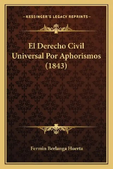 El Derecho Civil Universal Por Aphorismos (1843) by Fermin Berlanga Huerta