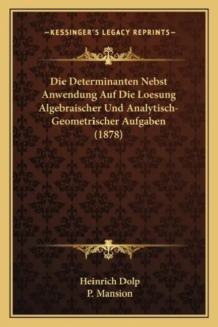 Die Determinanten Nebst Anwendung Auf Die Loesung Algebraischer Und Analytisch-Geometrischer Aufgaben (1878) by Heinrich Dolp, P. Mansion