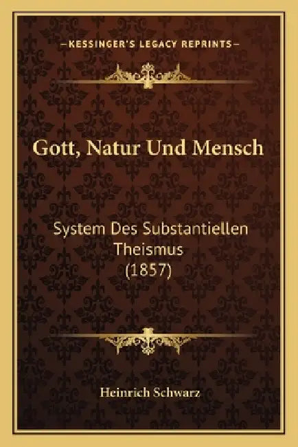 Gott, Natur Und Mensch: System Des Substantiellen Theismus (1857) by Heinrich Schwarz