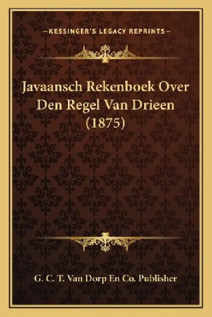 Javaansch Rekenboek Over Den Regel Van Drieen (1875) by G. C. T. Van Dorp En Co Publisher
