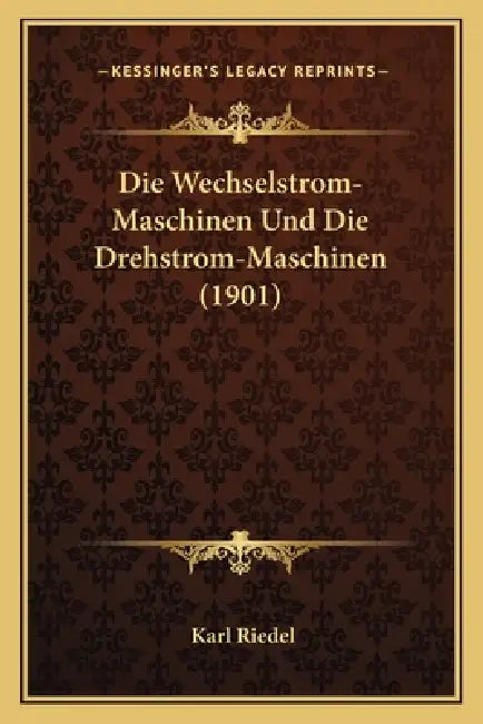 Die Wechselstrom-Maschinen Und Die Drehstrom-Maschinen (1901) by Karl Riedel