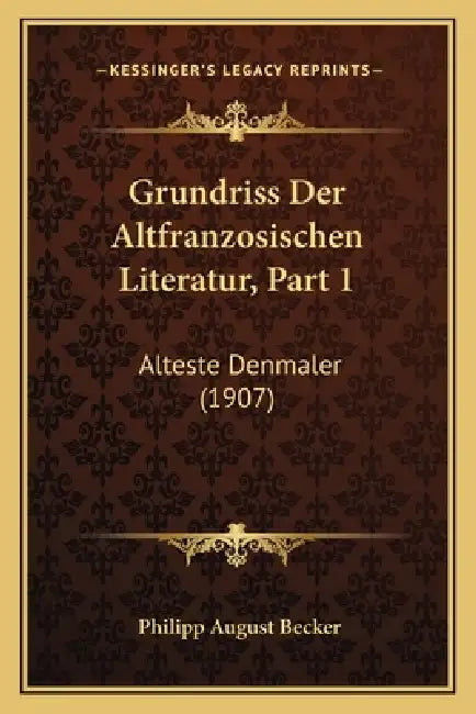 Grundriss Der Altfranzosischen Literatur, Part 1: Alteste Denmaler (1907) by Philipp August Becker