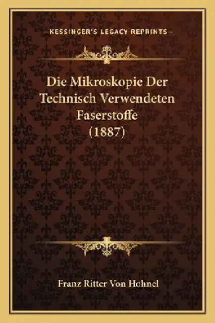 Die Mikroskopie Der Technisch Verwendeten Faserstoffe (1887) by Franz Ritter Von Hohnel