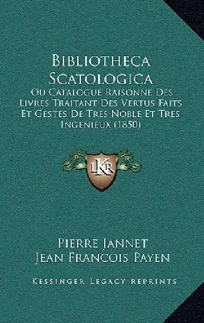 Bibliotheca Scatologica: Ou Catalogue Raisonne Des Livres Traitant Des Vertus Faits Et Gestes De Tres Noble Et Tres Ingenieux (1850) by Pierre Jannet, Jean Francois Payen, Uguste Alexandre Veinant