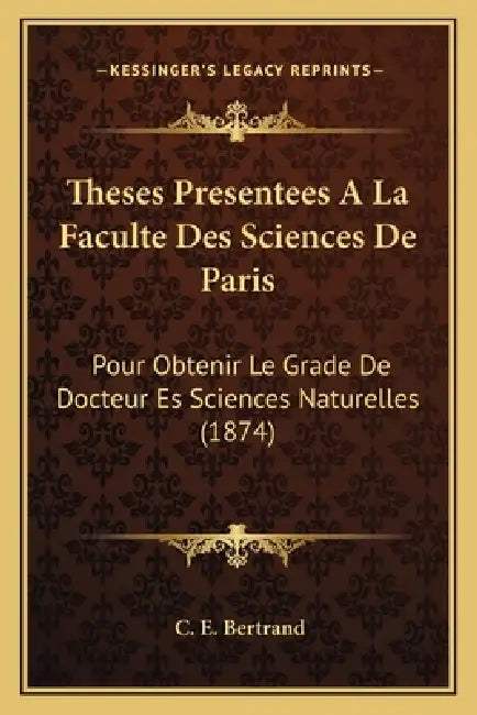 Theses Presentees A La Faculte Des Sciences De Paris: Pour Obtenir Le Grade De Docteur Es Sciences Naturelles (1874) by C. E. Bertrand