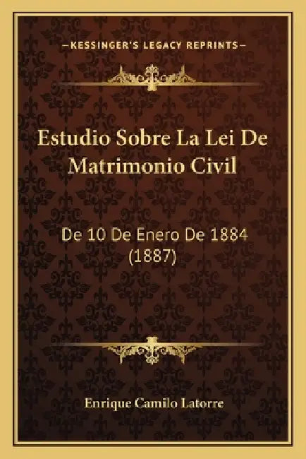 Estudio Sobre La Lei De Matrimonio Civil: De 10 De Enero De 1884 (1887) by Enrique Camilo Latorre