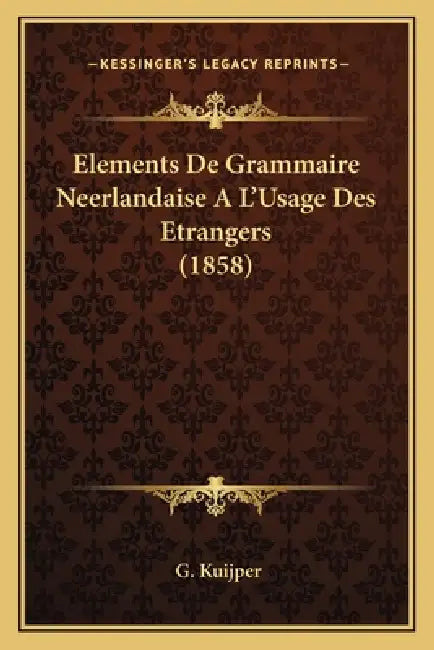 Elements De Grammaire Neerlandaise A L'Usage Des Etrangers (1858) by G. Kuijper