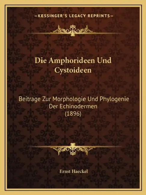 Die Amphorideen Und Cystoideen: Beitrage Zur Morphologie Und Phylogenie Der Echinodermen (1896) by Ernst Haeckel