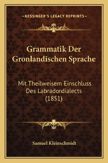 Grammatik Der Gronlandischen Sprache: Mit Theilweisem Einschluss Des Labradordialects (1851) by Samuel Kleinschmidt