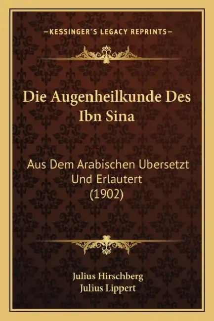Die Augenheilkunde Des Ibn Sina: Aus Dem Arabischen Ubersetzt Und Erlautert (1902) by Julius Hirschberg, Julius Lippert
