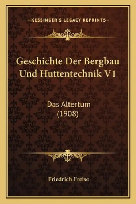 Geschichte Der Bergbau Und Huttentechnik V1: Das Altertum (1908) by Friedrich Freise