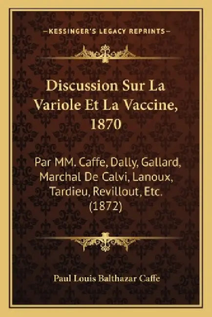 Discussion Sur La Variole Et La Vaccine, 1870: Par MM. Caffe, Dally, Gallard, Marchal De Calvi, Lanoux, Tardieu, Revillout, Etc. (1872) by Paul Louis Balthazar Caffe