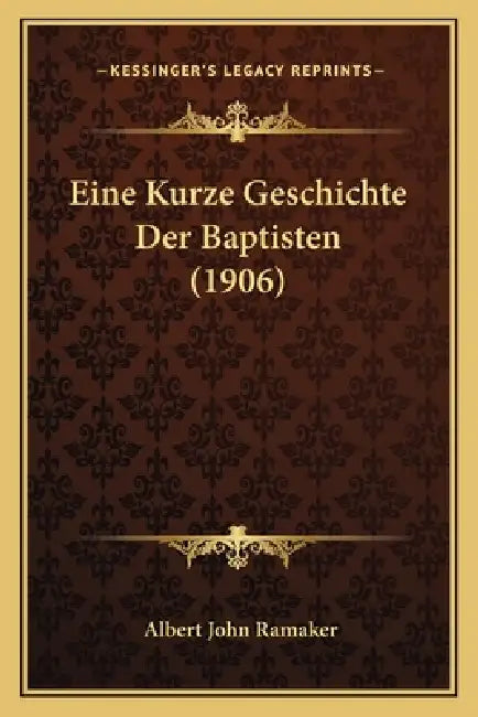 Eine Kurze Geschichte Der Baptisten (1906) by Albert John Ramaker