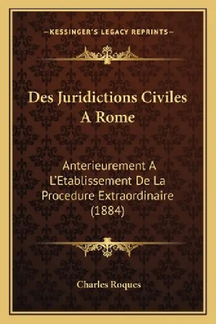 Des Juridictions Civiles A Rome: Anterieurement A L'Etablissement De La Procedure Extraordinaire (1884) by Charles Roques