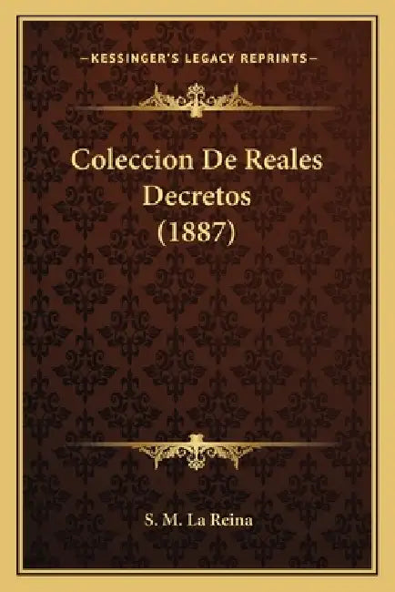 Coleccion De Reales Decretos (1887) by S. M. La Reina