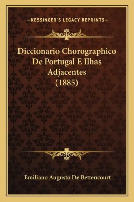 Diccionario Chorographico De Portugal E Ilhas Adjacentes (1885) by Emiliano Augusto De Bettencourt