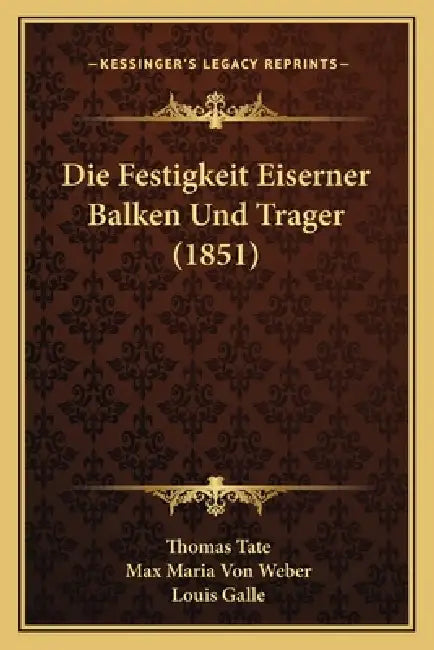 Die Festigkeit Eiserner Balken Und Trager (1851) by Thomas Tate, Max Maria Von Weber, Louis Galle