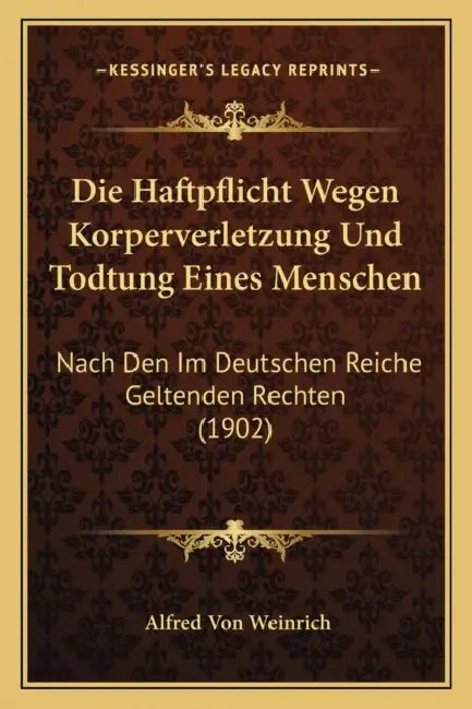 Die Haftpflicht Wegen Korperverletzung Und Todtung Eines Menschen: Nach Den Im Deutschen Reiche Geltenden Rechten (1902) by Alfred Von Weinrich