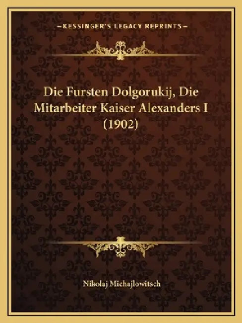 Die Fursten Dolgorukij, Die Mitarbeiter Kaiser Alexanders I (1902) by Nikolaj Michajlowitsch