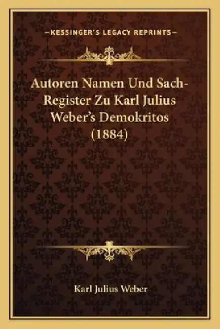 Autoren Namen Und Sach-Register Zu Karl Julius Weber's Demokritos (1884) by Karl Julius Weber