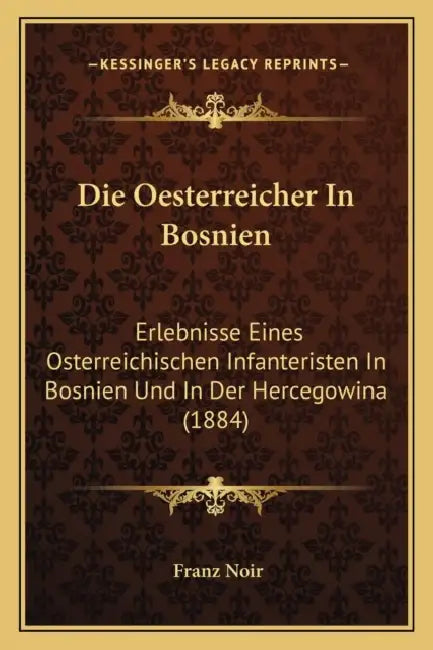 Die Oesterreicher In Bosnien: Erlebnisse Eines Osterreichischen Infanteristen In Bosnien Und In Der Hercegowina (1884) by Franz Noir