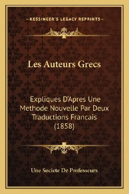 Les Auteurs Grecs: Expliques D'Apres Une Methode Nouvelle Par Deux Traductions Francais (1858) by Une Societe de Professeurs