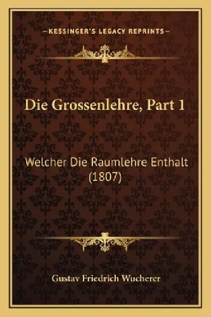 Die Grossenlehre, Part 1: Welcher Die Raumlehre Enthalt (1807) by Gustav Friedrich Wucherer