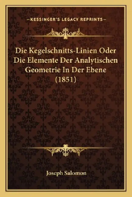 Die Kegelschnitts-Linien Oder Die Elemente Der Analytischen Geometrie In Der Ebene (1851) by Joseph Salomon