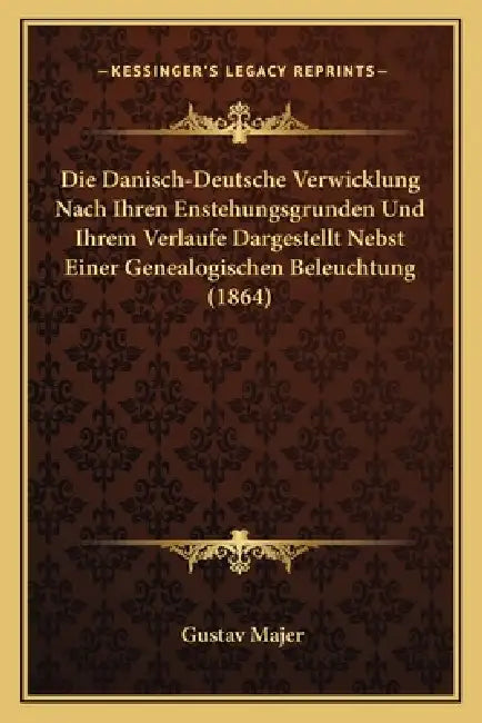 Die Danisch-Deutsche Verwicklung Nach Ihren Enstehungsgrunden Und Ihrem Verlaufe Dargestellt Nebst Einer Genealogischen Beleuchtung (1864) by Gustav Majer