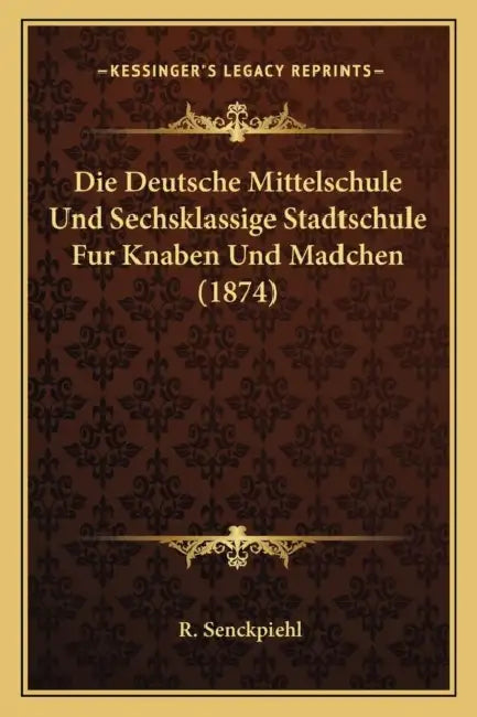 Die Deutsche Mittelschule Und Sechsklassige Stadtschule Fur Knaben Und Madchen (1874) by R. Senckpiehl