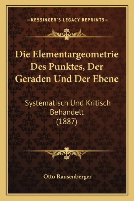 Die Elementargeometrie Des Punktes, Der Geraden Und Der Ebene: Systematisch Und Kritisch Behandelt (1887) by Otto Rausenberger